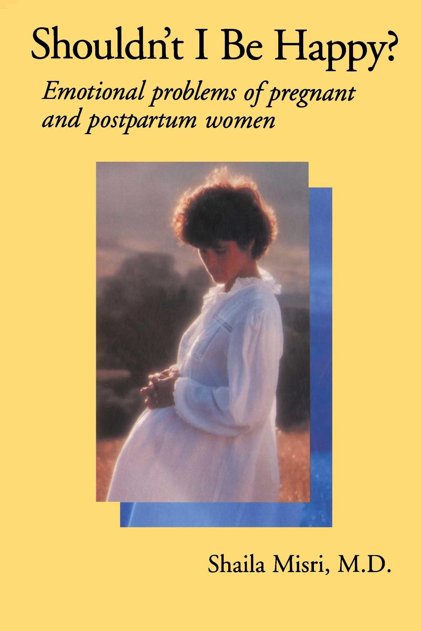 Shouldnt I Be Happy: Emotional Problems of Pregnant and Postpartum Women