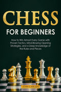 Chess For Beginners : How To Win Almost Every Game With Proven Tactics, MindBlowing Opening Strategies, And A Deep Knowledge Of