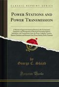Power Stations and Power Transmission: A Manual of Approved American Practice in the Construction; Equipment, and Management of 