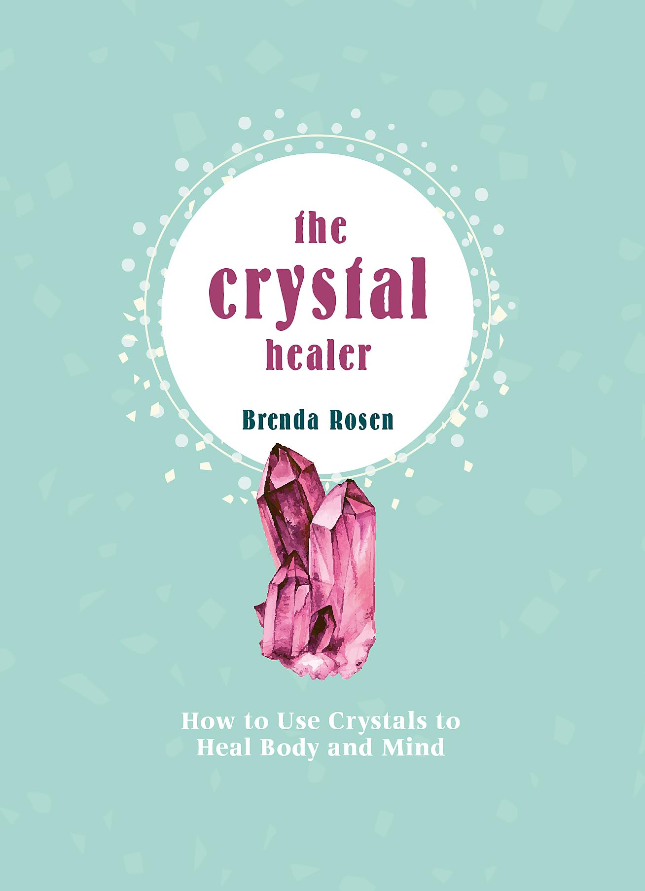 THE CRYSTAL HEALER: HOW TO USE CRYSTALS TO HEAL BODY AND MIND