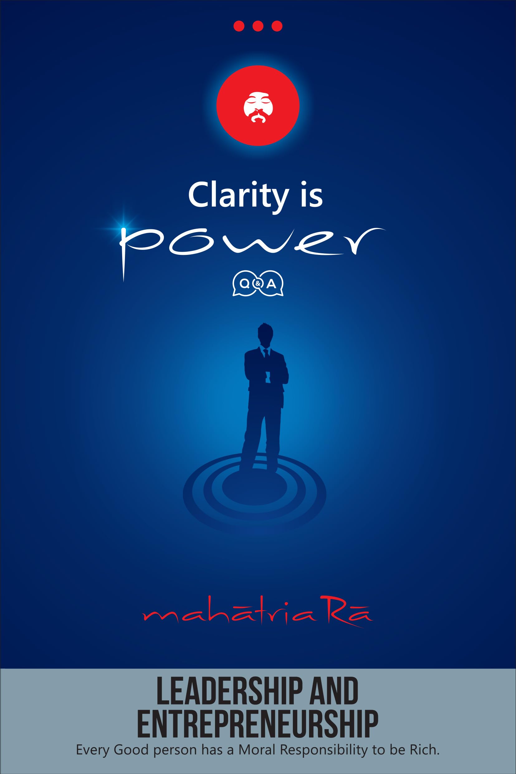 Leadership and Entrepreneurship: Every Good person has a Moral Responsibility to be Rich (Clarity is Power Series 9 of 11)