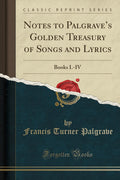 Notes to Palgraves Golden Treasury of Songs and Lyrics: Books I.IV (Classic Reprint)