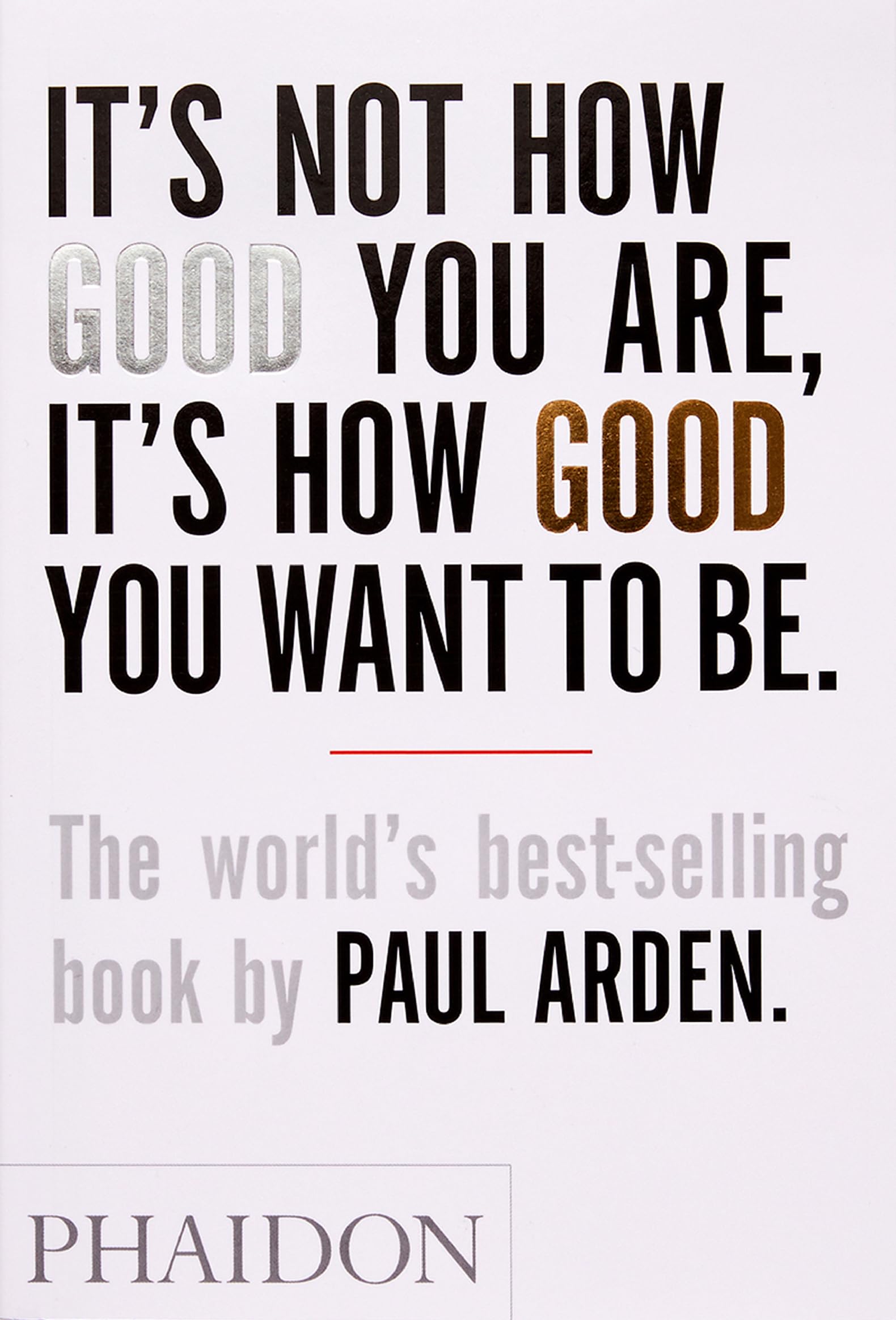 Its Not How Good You Are, Its How Good You Want to Be: The worlds bestselling book by Paul Arden
