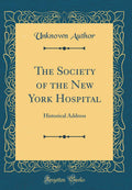 The Society of the New York Hospital: Historical Address (Classic Reprint)