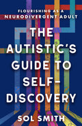 The Autistics Guide to SelfDiscovery: Flourishing as a Neurodivergent Adult