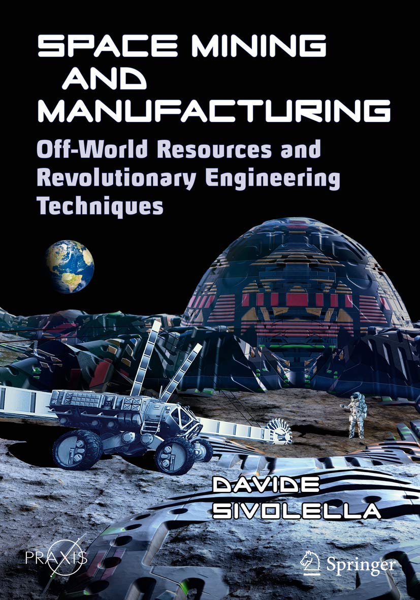 Space Mining and Manufacturing: OffWorld Resources and Revolutionary Engineering Techniques (Springer Praxis Books)