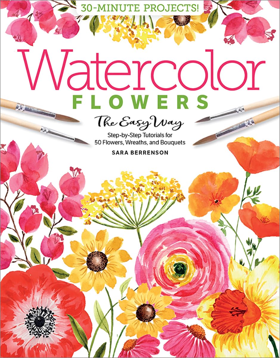 Watercolor the Easy Way Flowers: StepbyStep Tutorials for 50 Flowers, Wreaths, and Bouquets (Watercolor the Easy Way, 2)