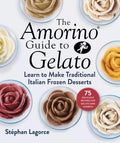 The Amorino Guide to Gelato: Learn to Make Traditional Italian Desserts75 Recipes for Gelato and Sorbets