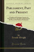 Parliament, Past and Present: A Popular and Picturesque Account of a Thousand Years in the Palace of Westminster, the Home of th