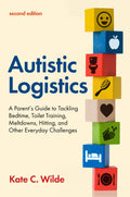 Autistic Logistics: A Parents Guide to Tackling Bedtime, Toilet Training, Meltdowns, Hitting, and Other Everyday Challenges