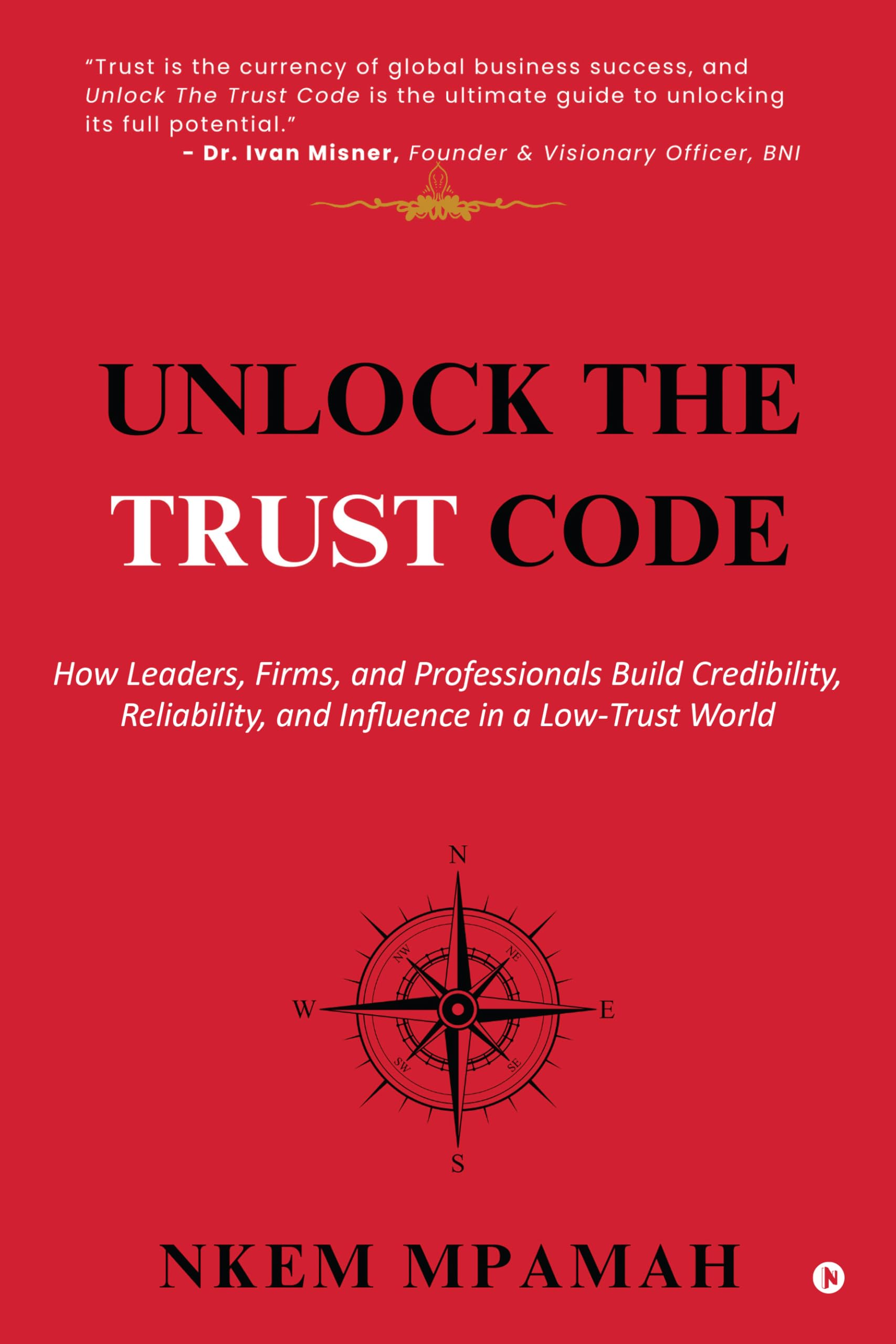 Unlock the TRUST Code: How Leaders, Firms, and Professionals Build Credibility, Reliability, and Influence in a LowTrust World