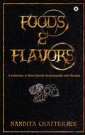 Foods And Flavors : A Collection Of Short Stories Accompanied With Recipes