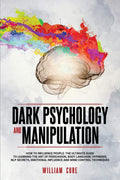 Dark Psychology and Manipulation: How To Influence People: The Ultimate Guide To Learning The Art of Persuasion, Body Language, 