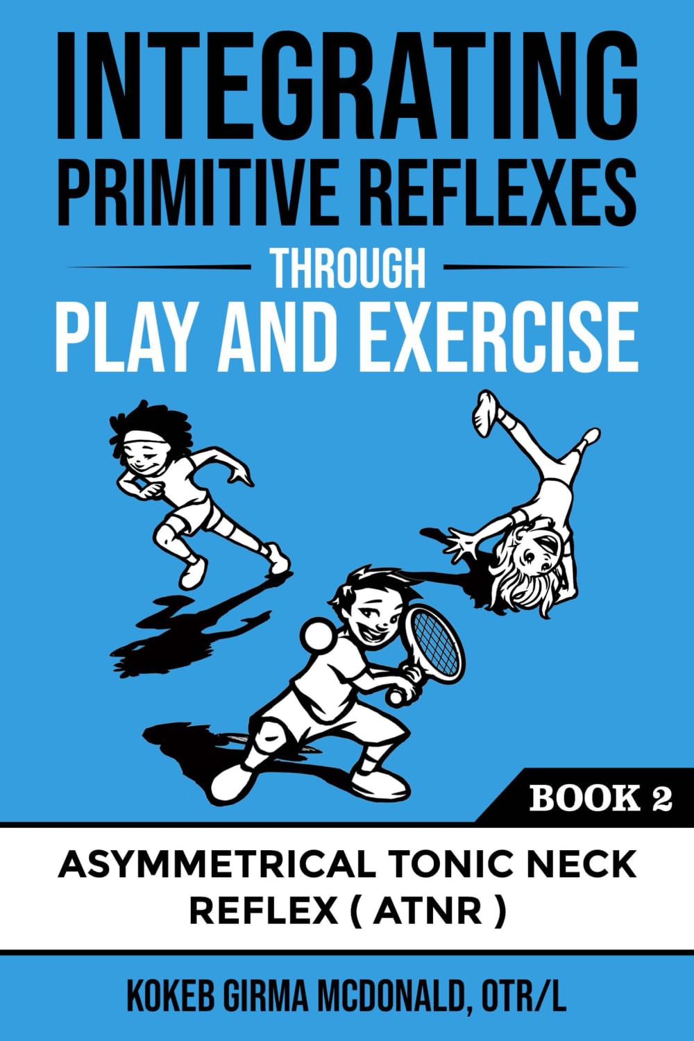 Integrating Primitive Reflexes Through Play and Exercise: An Interactive Guide to the Asymmetrical Tonic Neck Reflex (ATNR) (Ref