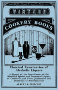 Chemical Examination of Alcoholic Liquors  A Manual of the Constituents of the Distilled Spirits and Fermented Liquors of Comme