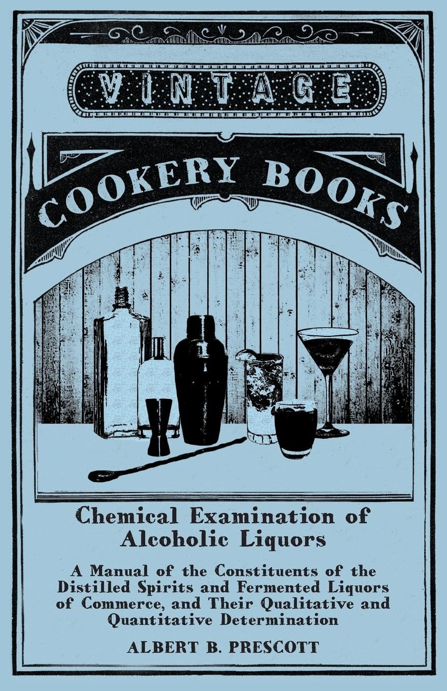 Chemical Examination of Alcoholic Liquors  A Manual of the Constituents of the Distilled Spirits and Fermented Liquors of Comme