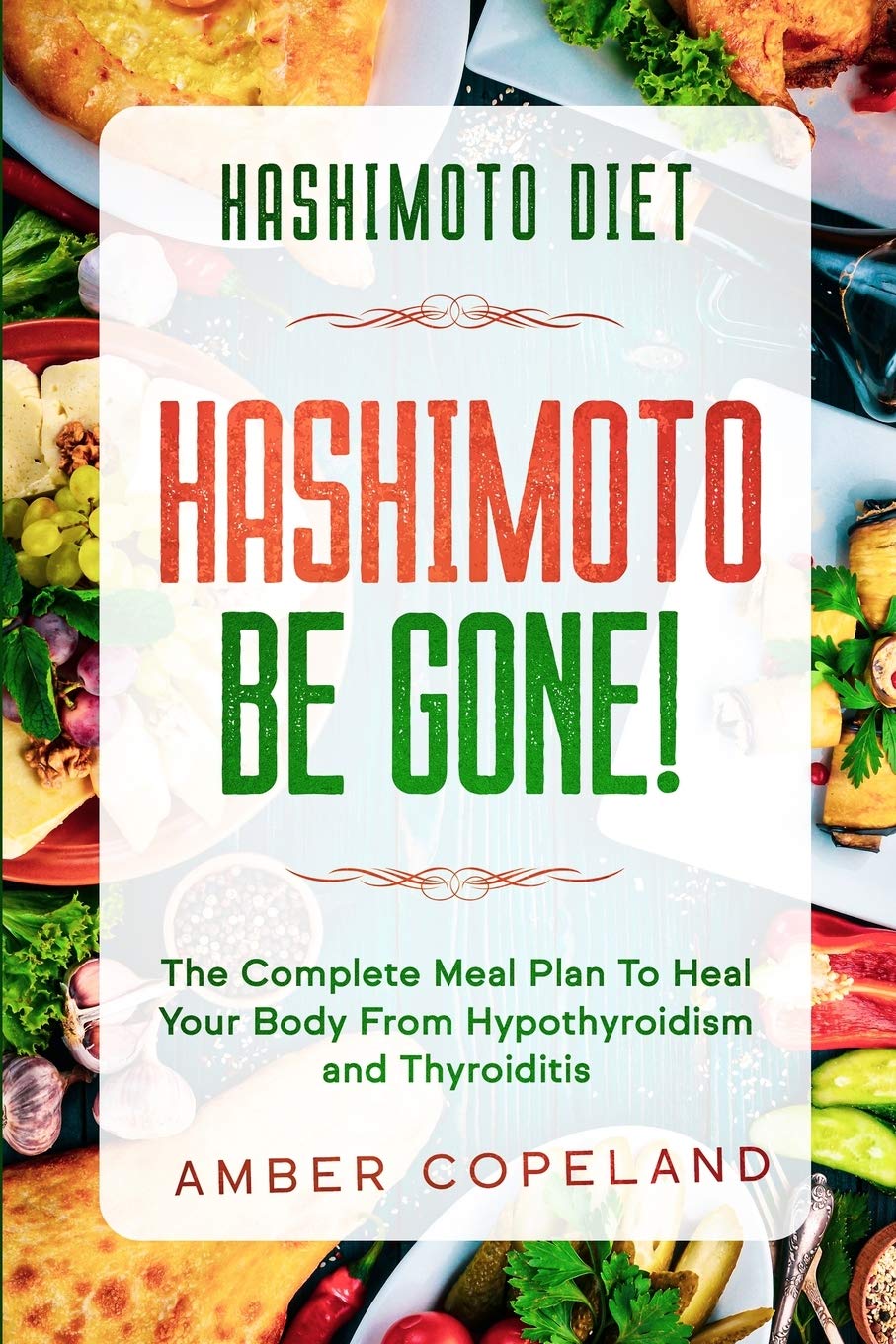 Hashimoto Diet: HASHIMOTO BE GONE!  The Complete Meal Plan To Heal Your Body From Hypothyroidism and Thyroiditis