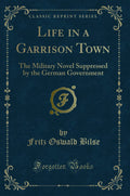 Life in a Garrison Town: The Military Novel Suppressed by the German Government (Classic Reprint)