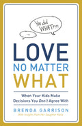 Love No Matter What: When Your Kids Make Decisions You Dont Agree With