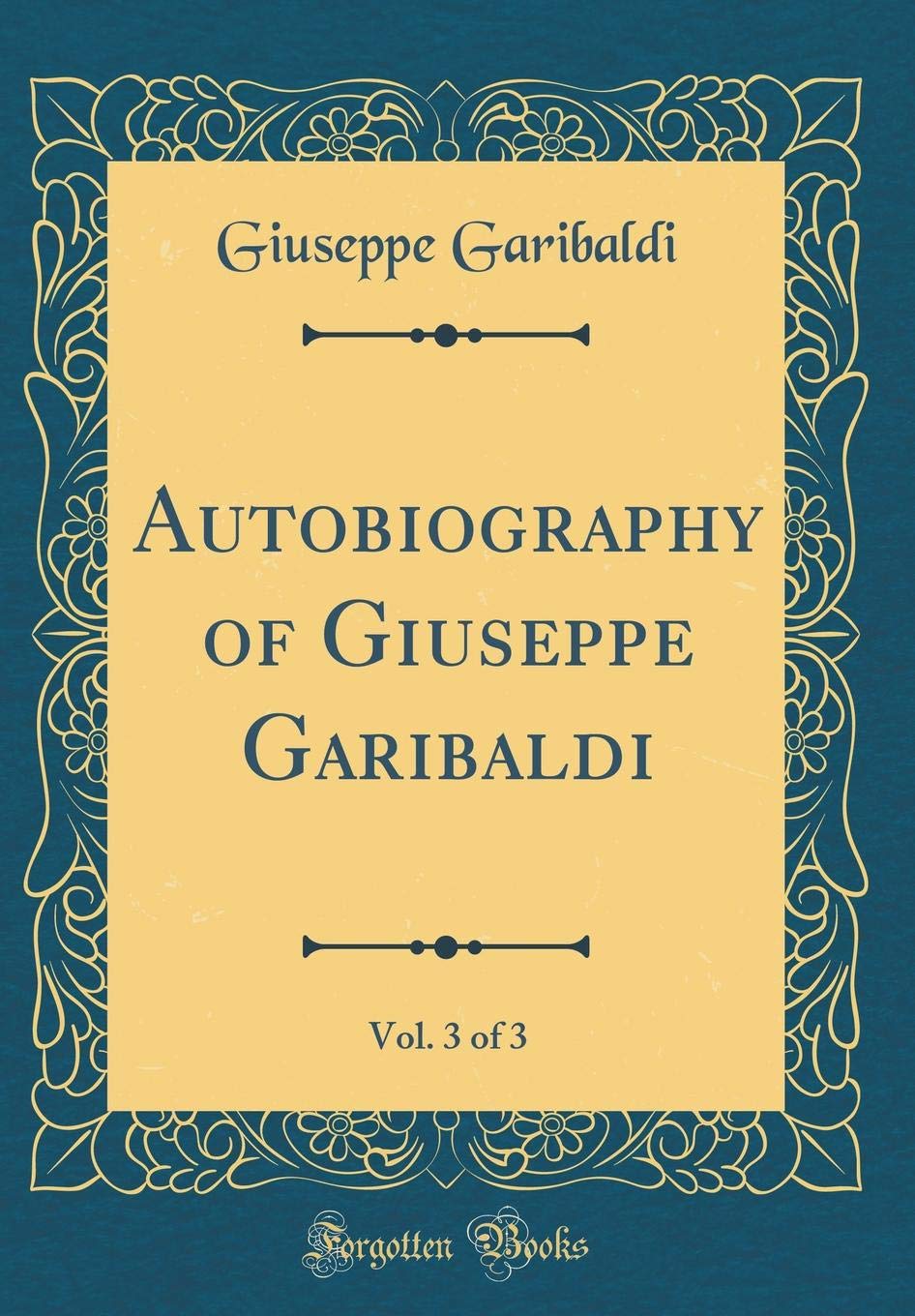 Autobiography of Giuseppe Garibaldi, Vol. 3 of 3 (Classic Reprint)