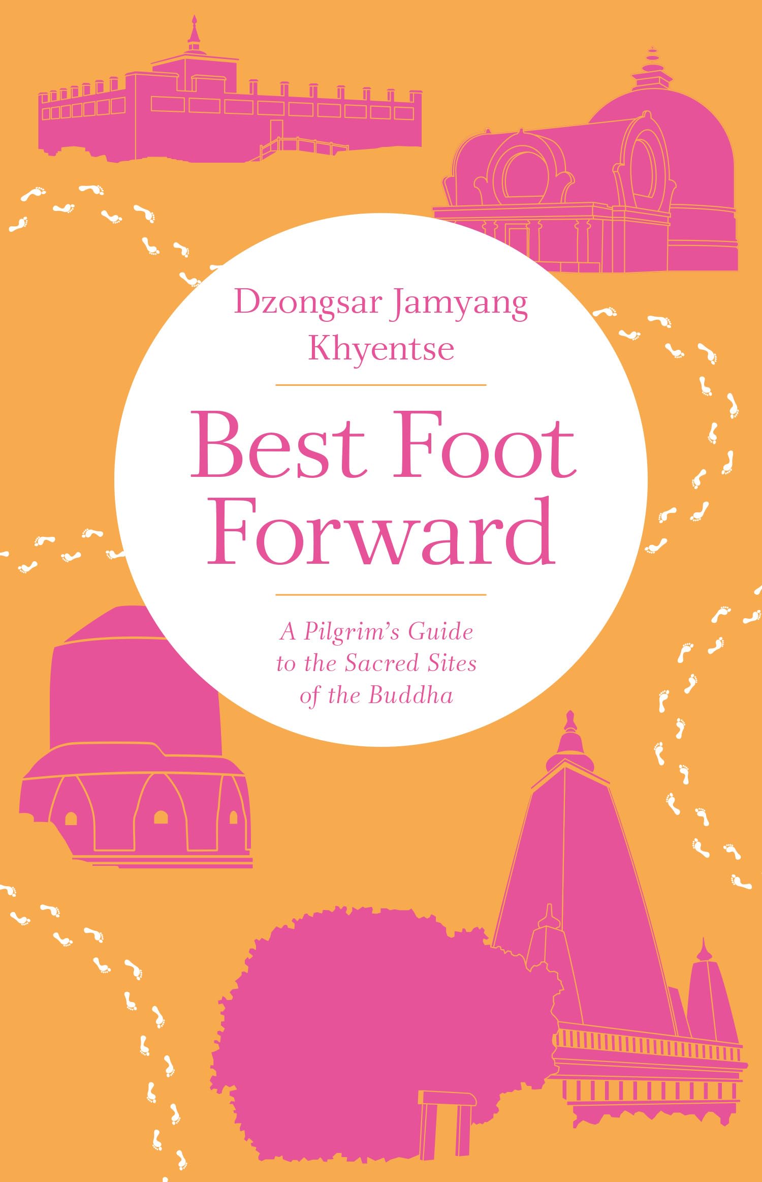 Best Foot Forward: A Pilgrims Guide to the Sacred Sites of the Buddha