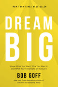 Dream Big: Know What You Want, Why You Want It, and What You?re Going to Do About It