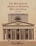 The Molding of American Banking: Men and Ideas [17811910]. Two Volumes