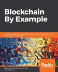 Blockchain By Example: Decentralized applications using Bitcoin, Ethereum, and Hyperledger