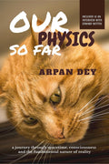 Our Physics So Far : A Journey Through Spacetime, Consciousness And The Fundamental Nature Of Reality