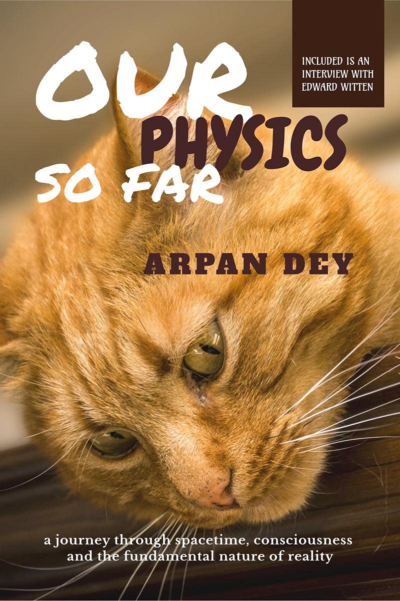 Our Physics So Far : A Journey Through Spacetime, Consciousness And The Fundamental Nature Of Reality
