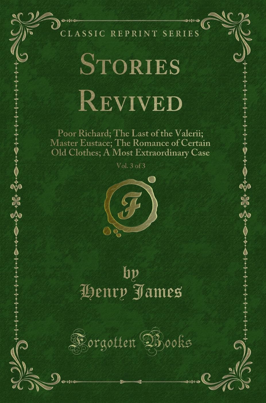 Stories Revived, Vol. 3 of 3: Poor Richard; The Last of the Valerii; Master Eustace; The Romance of Certain Old Clothes; A Most 
