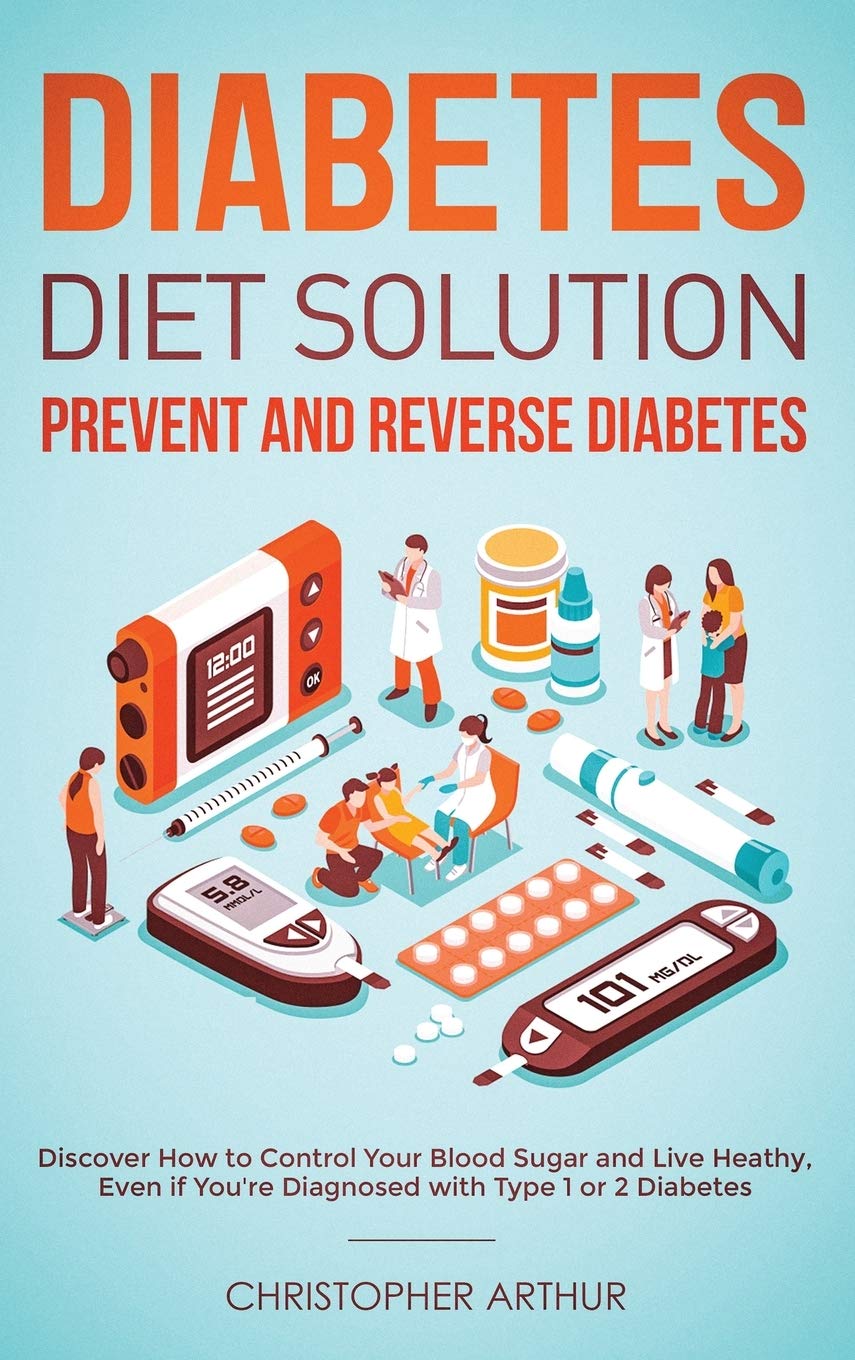 Diabetes Diet Solution: Prevent and Reverse Diabetes: Discover How to Control Your Blood Sugar and Live Heathy, Even if Youre D
