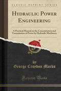 Hydraulic Power Engineering: A Practical Manual on the Concentration and Transmission of Power by Hydraulic Machinery (Classic R