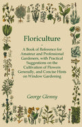 Floriculture  A Book of Reference for Amateur and Professional Gardeners with Practical Suggestions on the Cultivation of Flowe