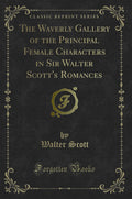 The Waverly Gallery of the Principal Female Characters in Sir Walter Scotts Romances (Classic Reprint)