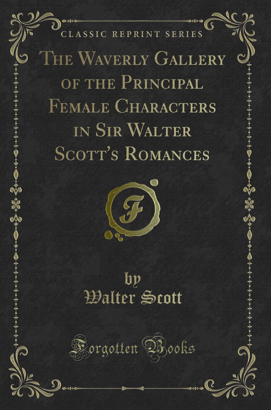 The Waverly Gallery of the Principal Female Characters in Sir Walter Scotts Romances (Classic Reprint)