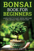 Bonsai Book For Beginners: Learn How To Plant, Grow, And Care For A Bonsai Tree Step By Step