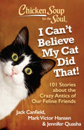 Chicken Soup for the Soul: I Cant Believe My Cat Did That!: 101 Stories about the Crazy Antics of Our Feline Friends