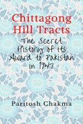 Chittagong Hill Tracts : The Secret History of its Award to Pakistan in 1947
