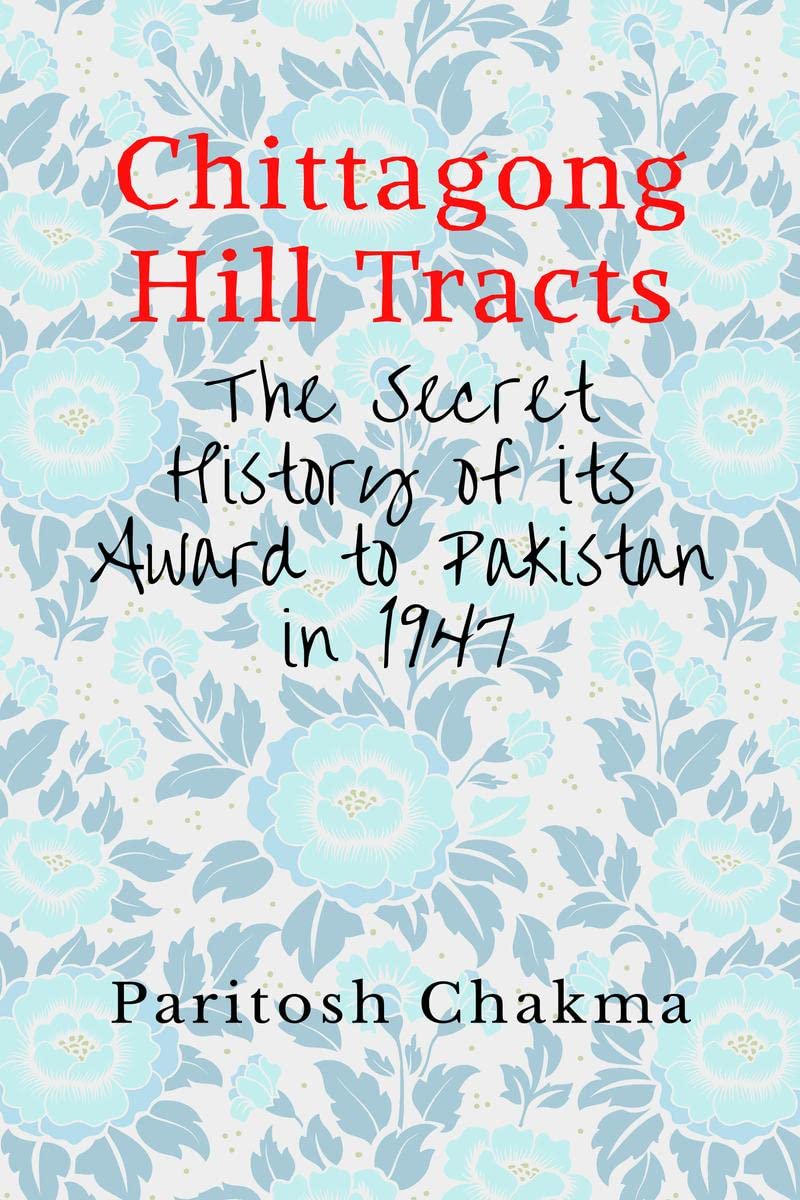 Chittagong Hill Tracts : The Secret History of its Award to Pakistan in 1947