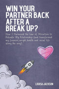 Win Your Partner Back After A Break Up?: How I Harnessed The Law Of Attraction To Rekindle My Relationship (And Transformed My F
