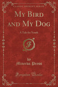 My Bird and My Dog: A Tale for Youth (Classic Reprint)