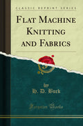 Flat Machine Knitting And Fabrics (Classic Reprint)