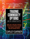 Trading Commodity Options...with Creativity: When, why, and how to develop strategies to improve the odds in any market environm