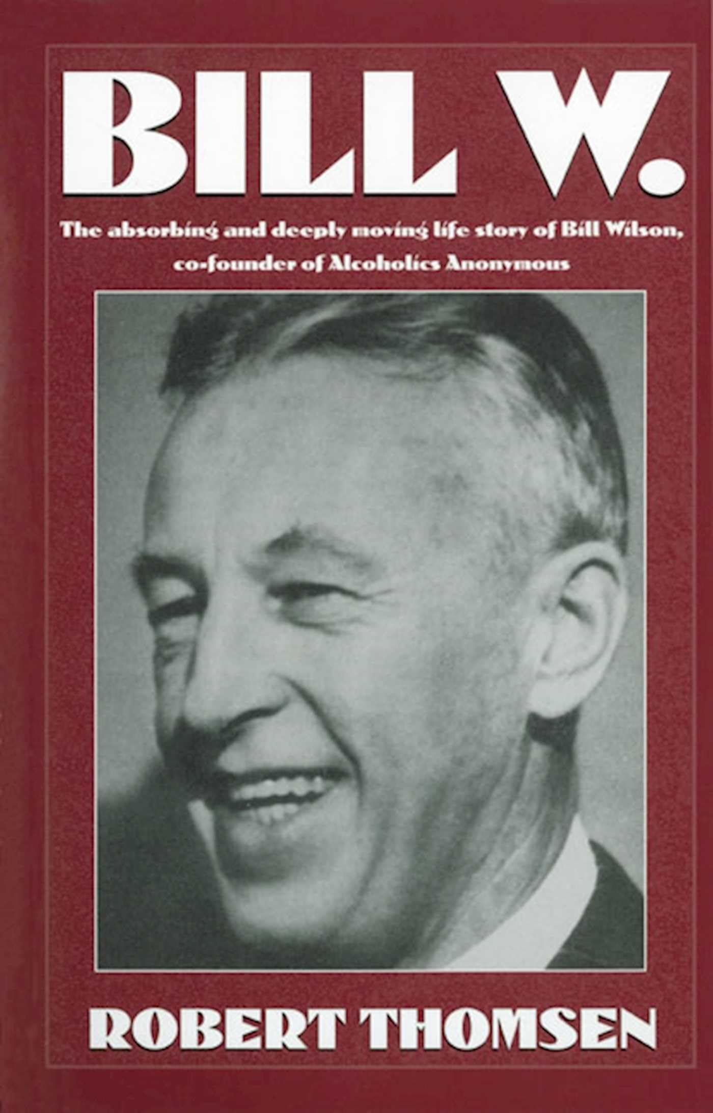 Bill W: The absorbing and deeply moving life story of Bill Wilson, cofounder of Alcoholics Anonymous