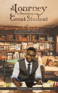 The Journey to Becoming a Great Student: An Inspirational Memoir of a Young Mans Academic Journey