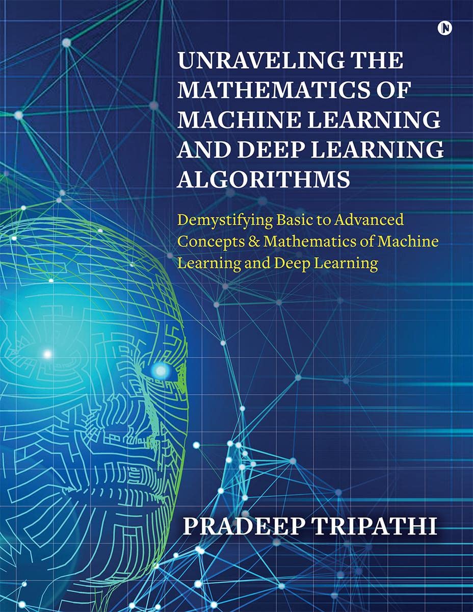 Unraveling the Mathematics of Machine Learning and Deep Learning Algorithms : Demystifying Basic to Advanced Concepts & Mathemat