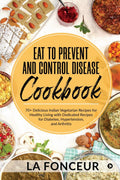 Eat to Prevent and Control Disease Cookbook : 70+ Delicious Indian Vegetarian Recipes for Healthy Living with Dedicated Recipes 
