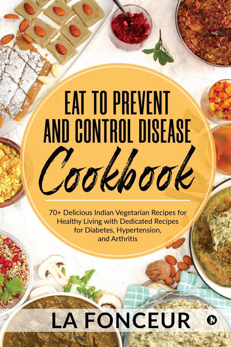 Eat to Prevent and Control Disease Cookbook: 70+ Delicious Indian Vegetarian Recipes for Healthy Living with Dedicated Recipes f