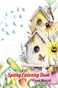 Spring Coloring Book for Adults : An Adult Coloring Book with Relaxing Spring Scenes, Birds, Flowers, Beautiful Landscapes & Cut